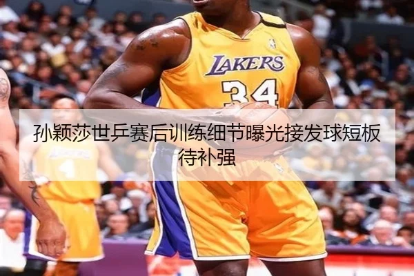 孙颖莎世乒赛后训练细节曝光接发球短板待补强